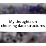 My thoughts on choosing data structures