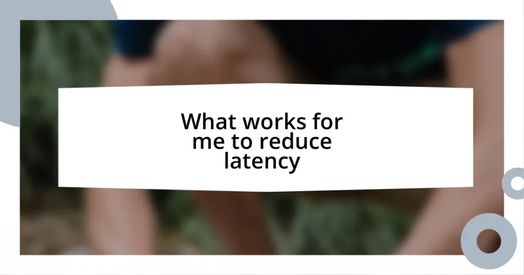What works for me to reduce latency