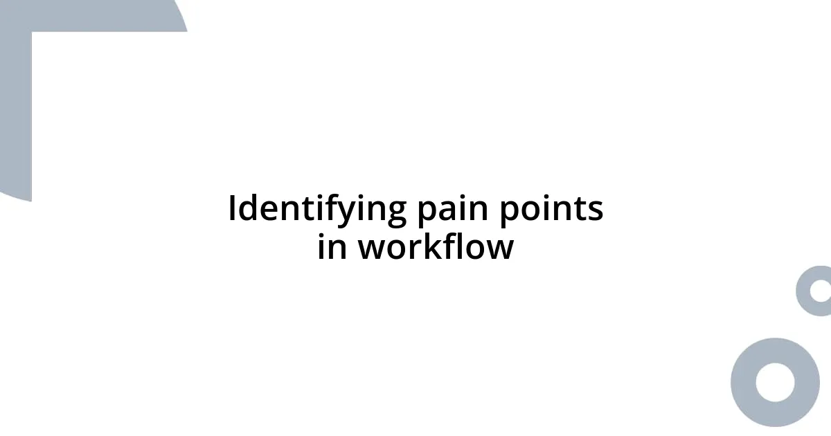 Identifying pain points in workflow