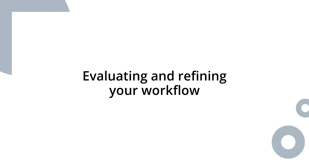 Evaluating and refining your workflow