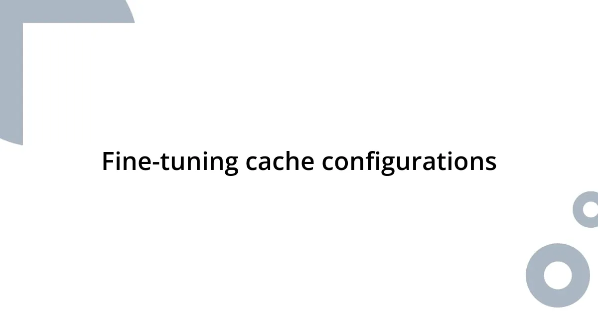 Fine-tuning cache configurations