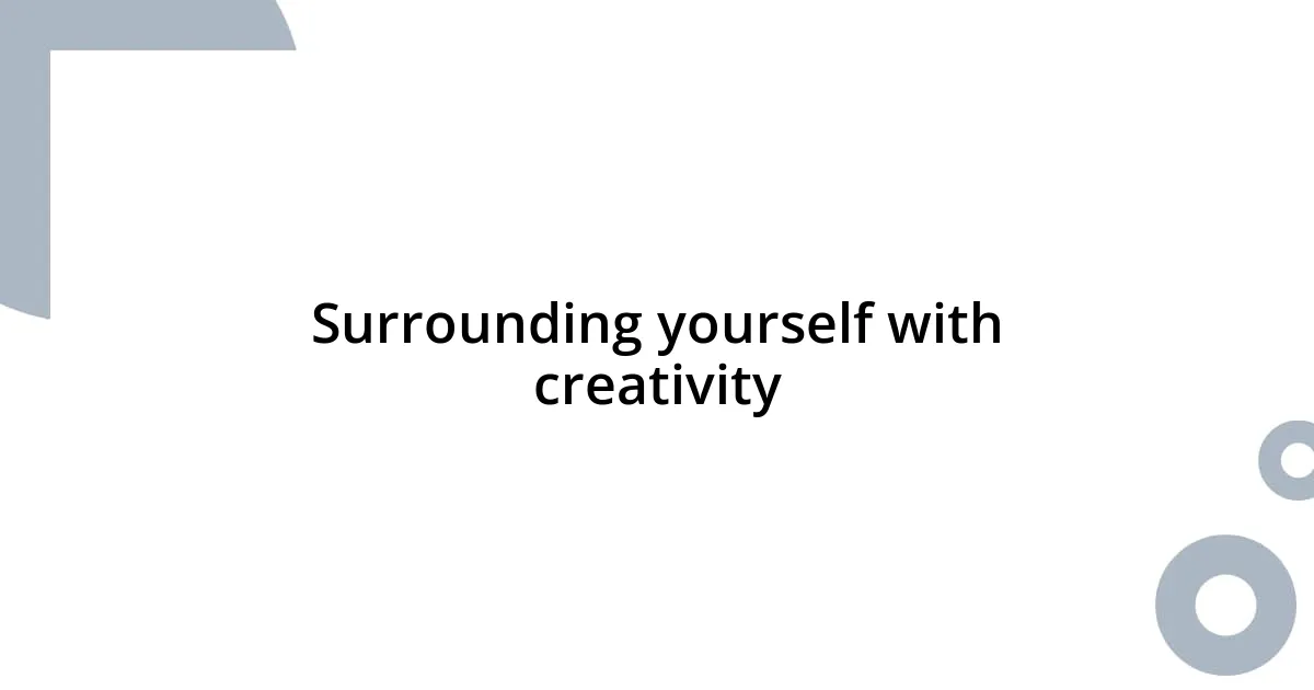 Surrounding yourself with creativity