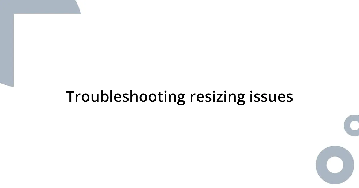 Troubleshooting resizing issues