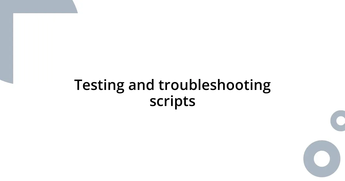 Testing and troubleshooting scripts