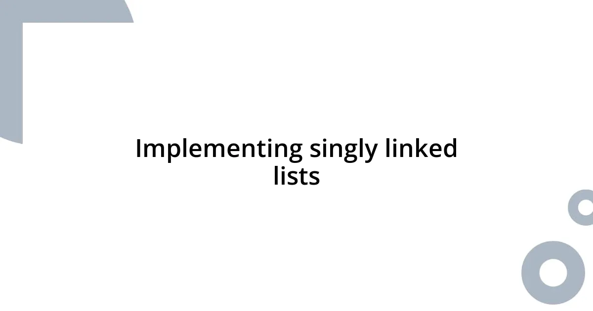 Implementing singly linked lists