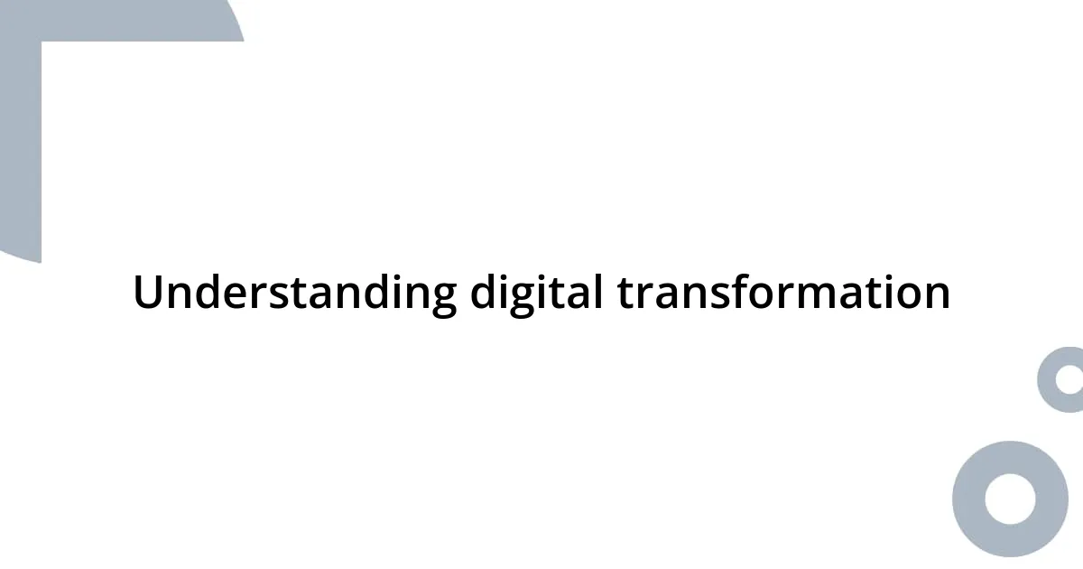 Understanding digital transformation