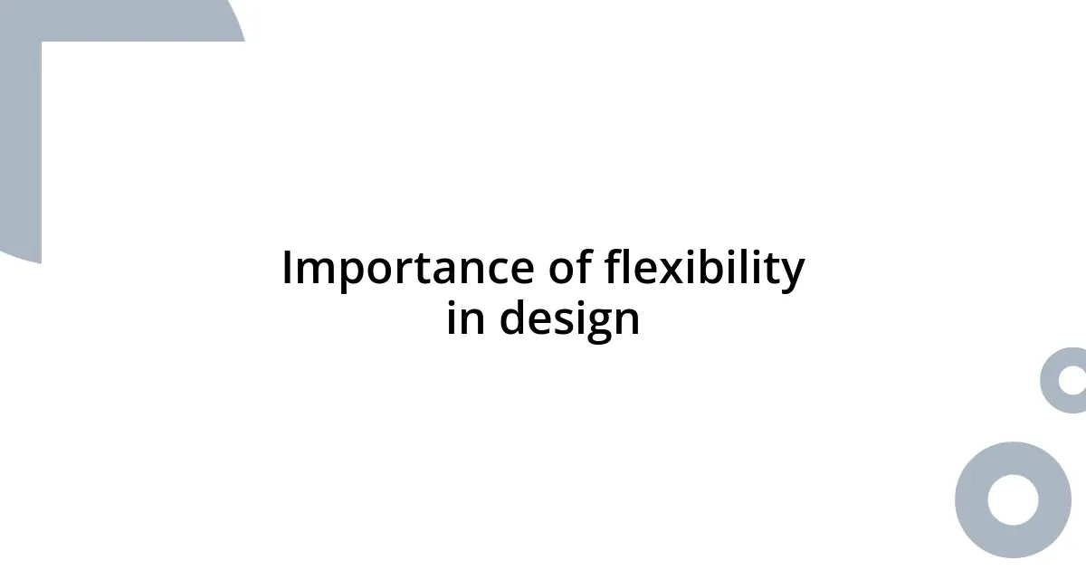 Importance of flexibility in design