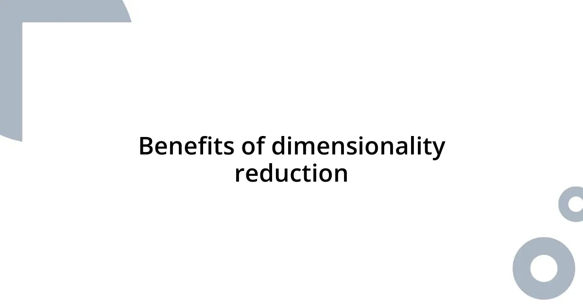 Benefits of dimensionality reduction