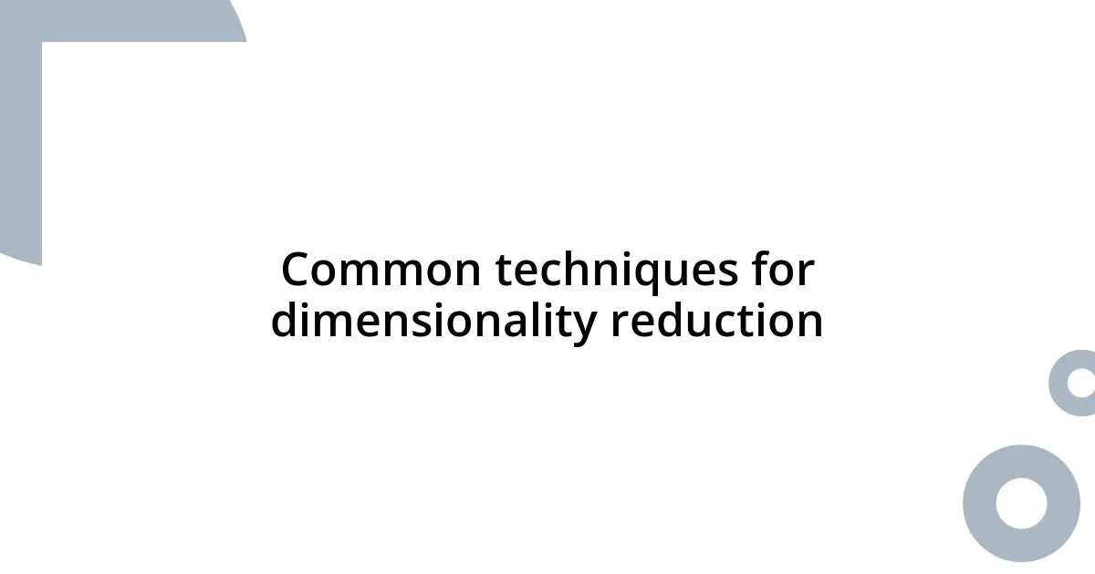 Common techniques for dimensionality reduction