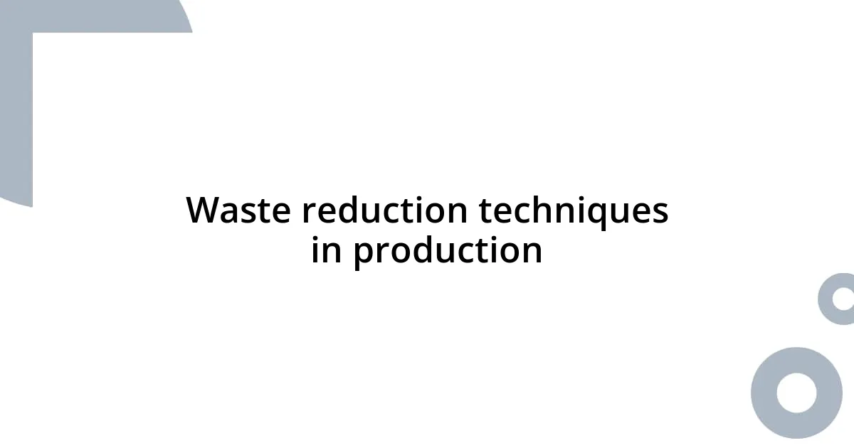 Waste reduction techniques in production