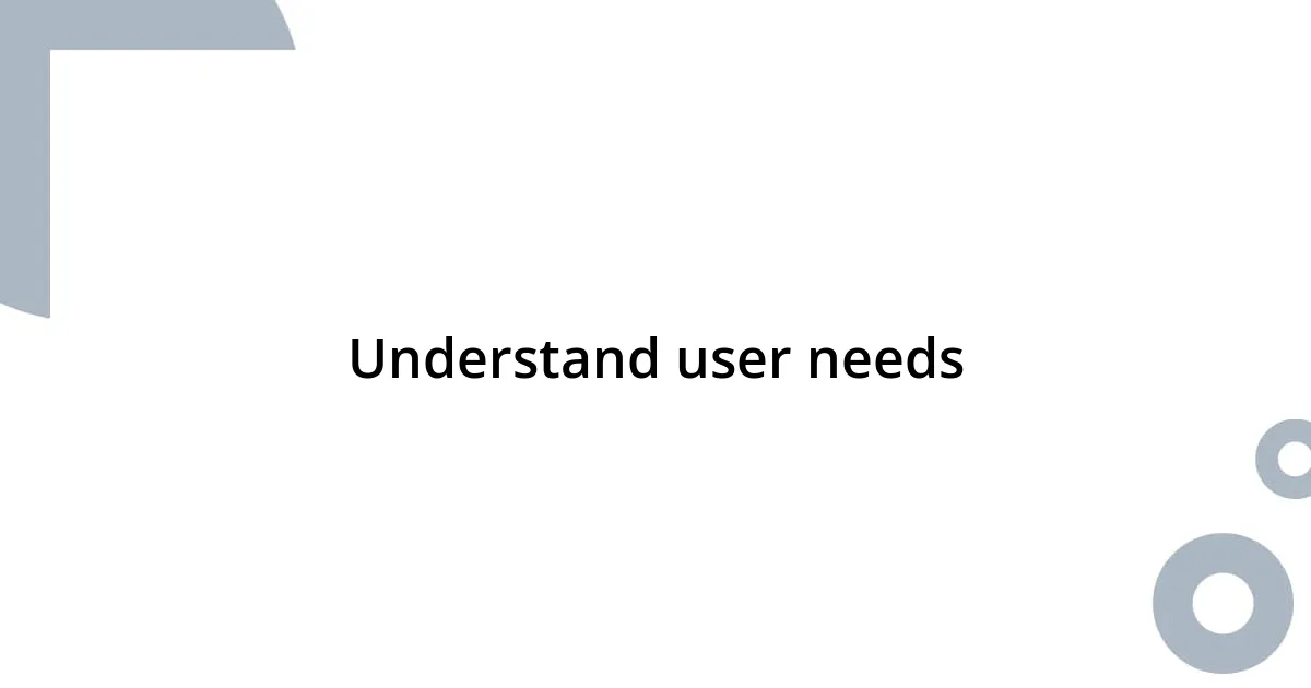 Understand user needs