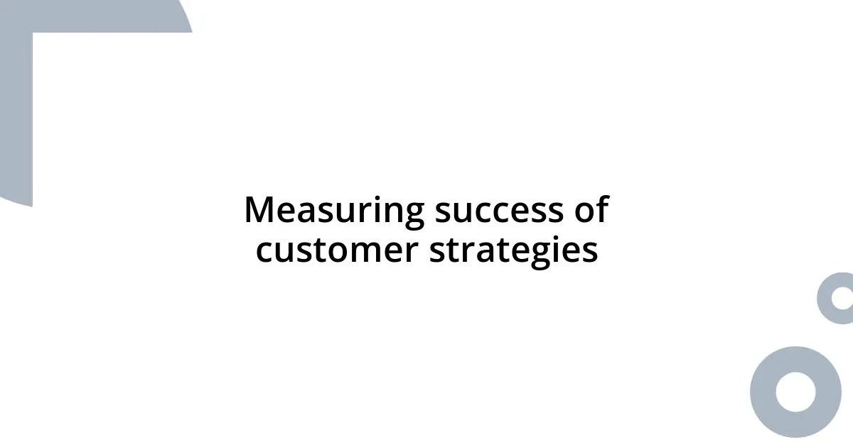 Measuring success of customer strategies