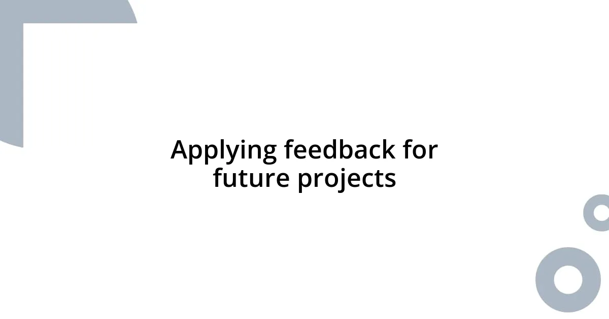 Applying feedback for future projects