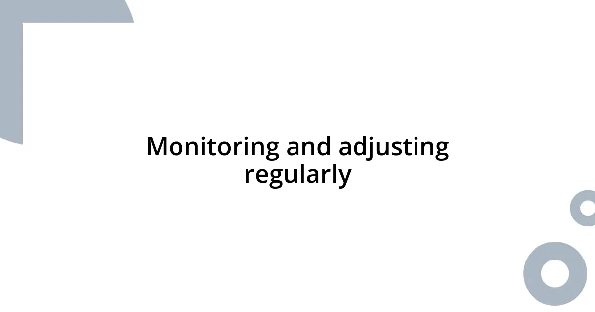Monitoring and adjusting regularly